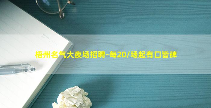 梧州名气大夜场招聘-每20/场起有口皆碑